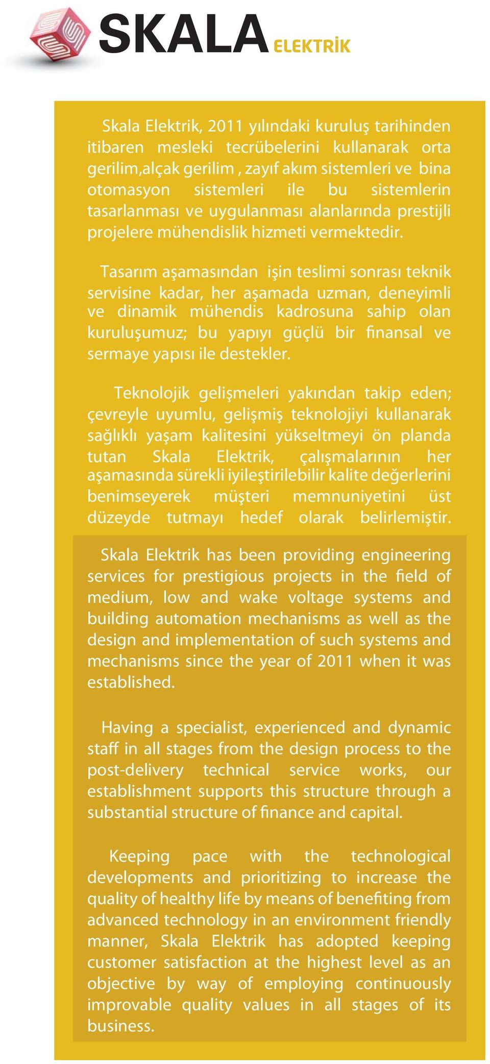 Tasarım aşamasından işin teslimi sonrası teknik servisine kadar, her aşamada uzman, deneyimli ve dinamik mühendis kadrosuna sahip olan kuruluşumuz; bu yapıyı güçlü bir finansal ve sermaye yapısı ile