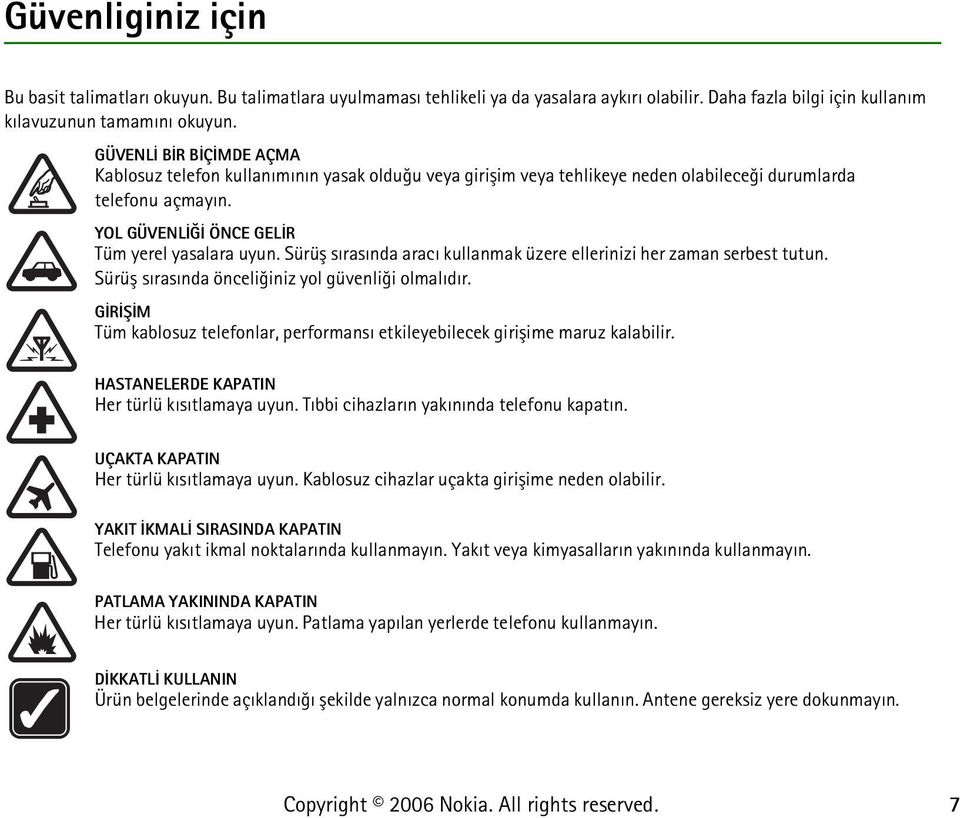 Sürüþ sýrasýnda aracý kullanmak üzere ellerinizi her zaman serbest tutun. Sürüþ sýrasýnda önceliðiniz yol güvenliði olmalýdýr.