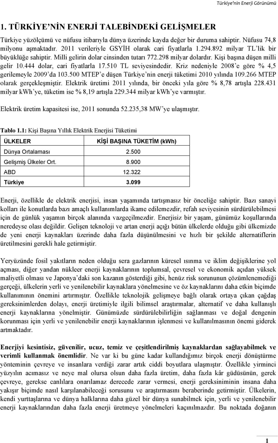 444 dolar, cari fiyatlarla 17.510 TL seviyesindedir. Kriz nedeniyle 2008 e göre % 4,5 gerilemeyle 2009 da 103.500 MTEP e düşen Türkiye nin enerji tüketimi 2010 yılında 109.