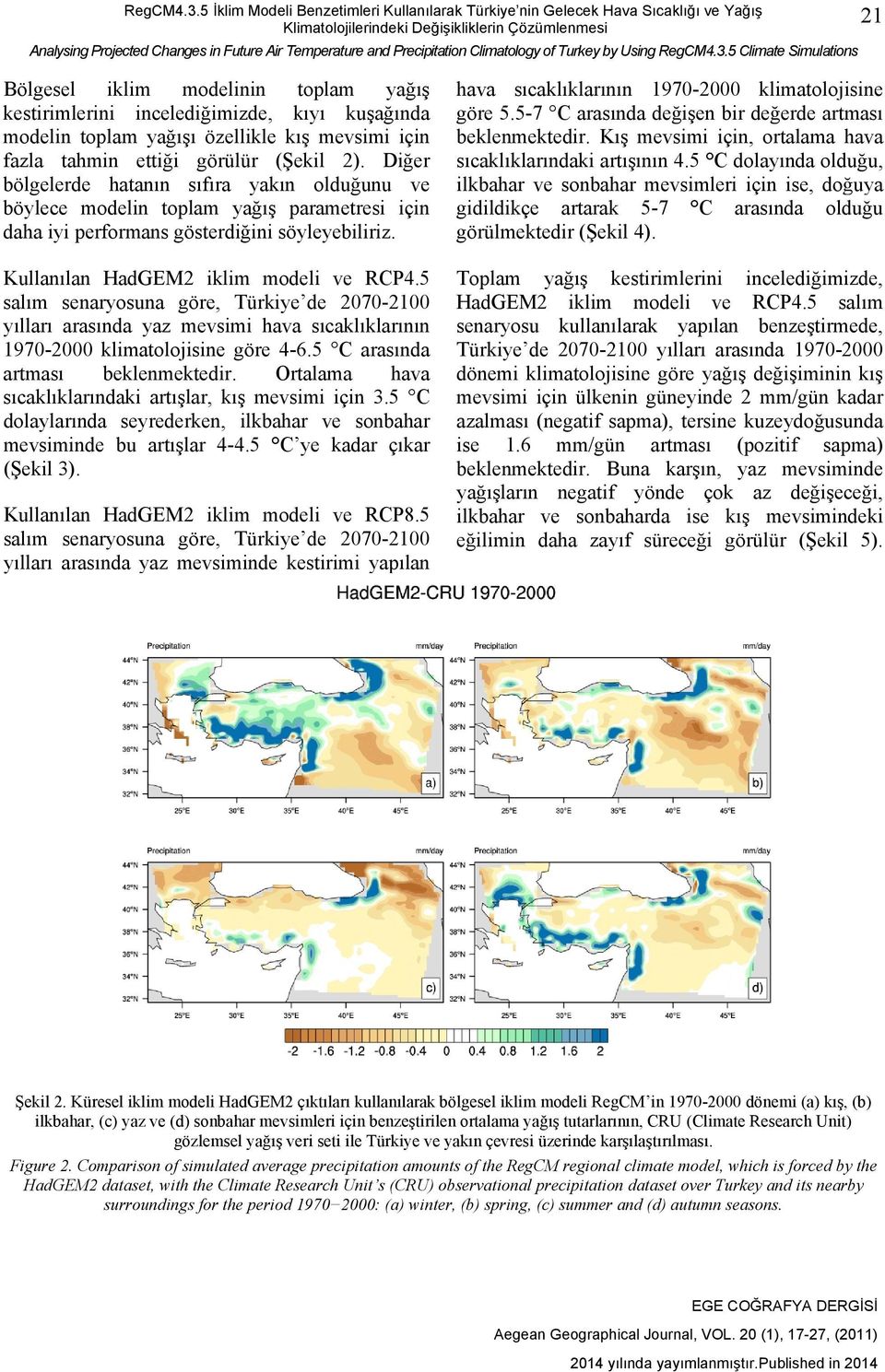 Precipitation Climatology of Turkey by Using 5 Climate Simulations 21 Bölgesel iklim modelinin toplam yağış kestirimlerini incelediğimizde, kıyı kuşağında modelin toplam yağışı özellikle kış mevsimi