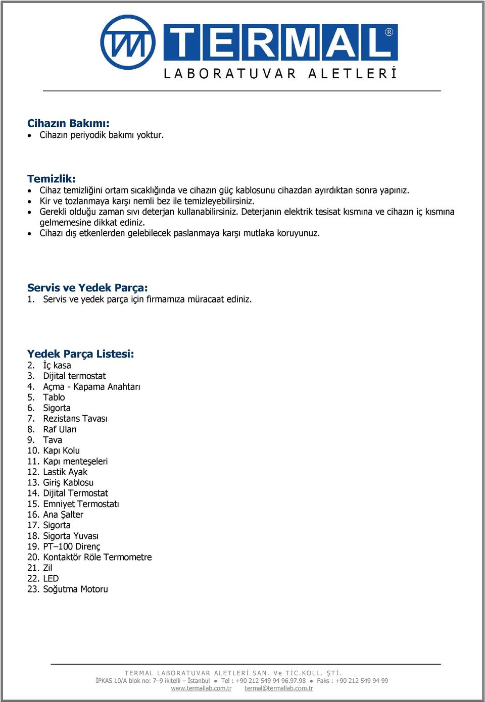 Cihazı dış etkenlerden gelebilecek paslanmaya karşı mutlaka koruyunuz. Servis ve Yedek Parça: 1. Servis ve yedek parça için firmamıza müracaat ediniz. Yedek Parça Listesi: 2. İç kasa 3.