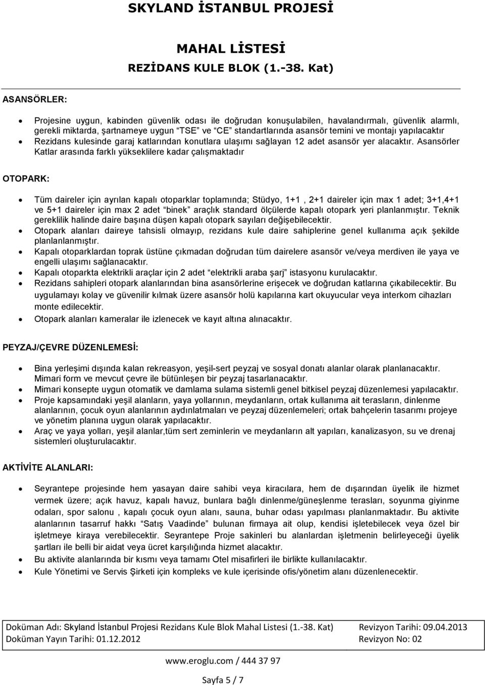 Asansörler Katlar arasında farklı yükseklilere kadar çalışmaktadır OTOPARK: Tüm daireler için ayrılan kapalı otoparklar toplamında; Stüdyo, 1+1, 2+1 daireler için max 1 adet; 3+1,4+1 ve 5+1 daireler