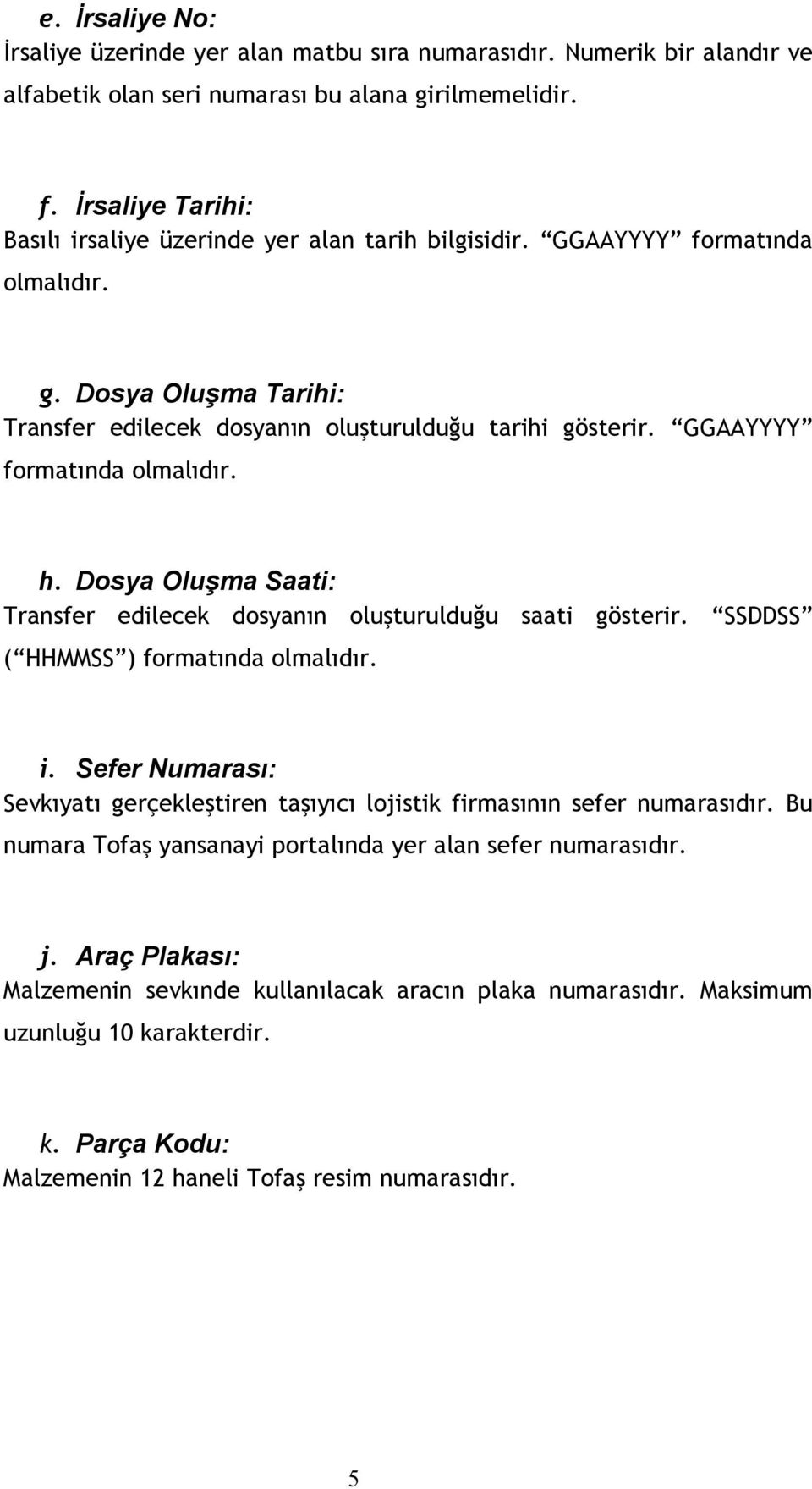 GGAAYYYY formatında olmalıdır. h. Dosya Oluşma Saati: Transfer edilecek dosyanın oluşturulduğu saati gösterir. SSDDSS ( HHMMSS ) formatında olmalıdır. i.