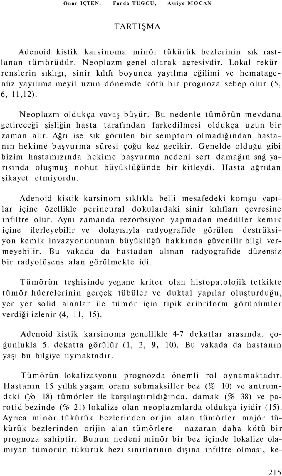 Bu nedenle tümörün meydana getireceği şişliğin hasta tarafından farkedilmesi oldukça uzun bir zaman alır.