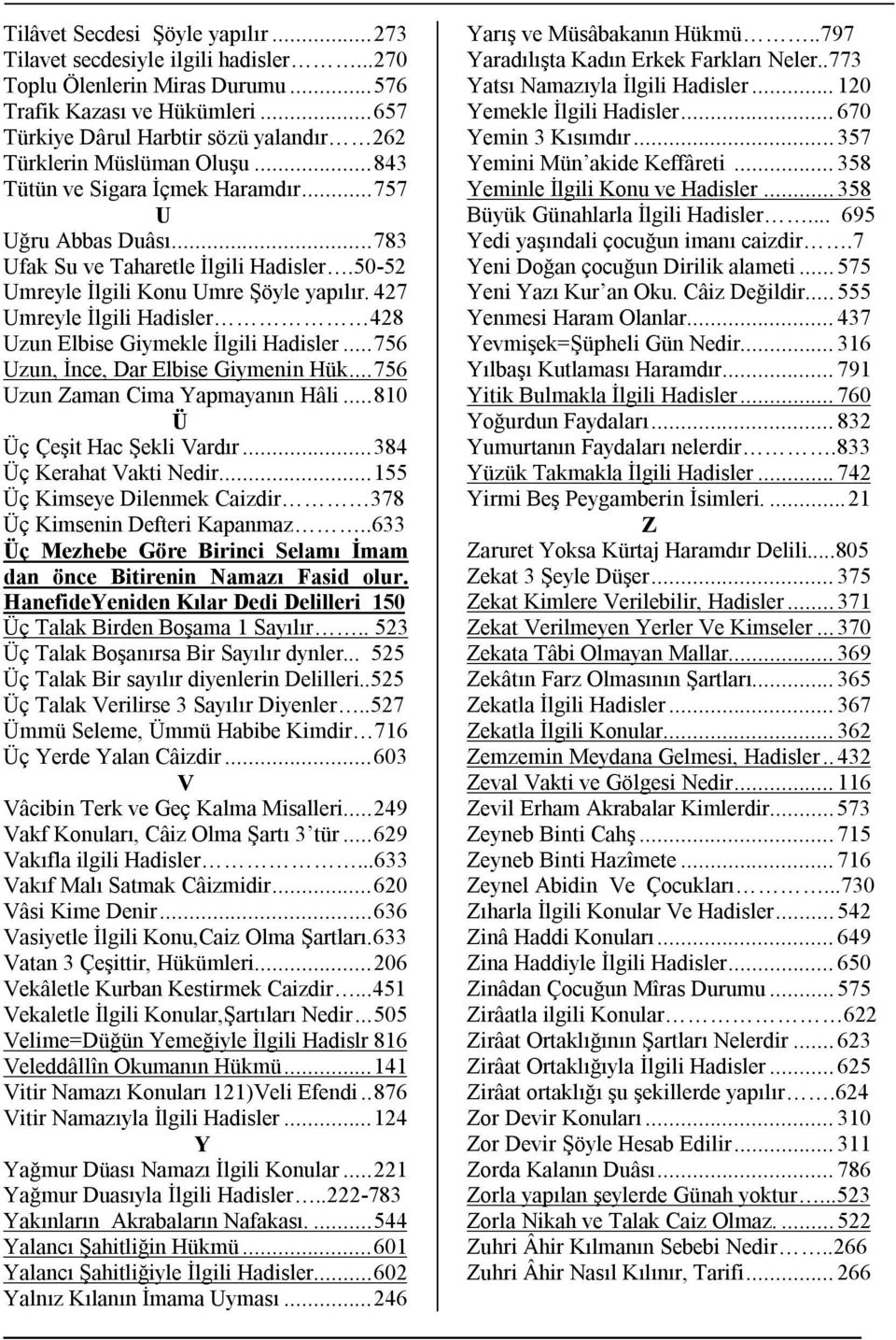 50-52 Umreyle İlgili Konu Umre Şöyle yapılır. 427 Umreyle İlgili Hadisler 428 Uzun Elbise Giymekle İlgili Hadisler... 756 Uzun, İnce, Dar Elbise Giymenin Hük... 756 Uzun Zaman Cima Yapmayanın Hâli.