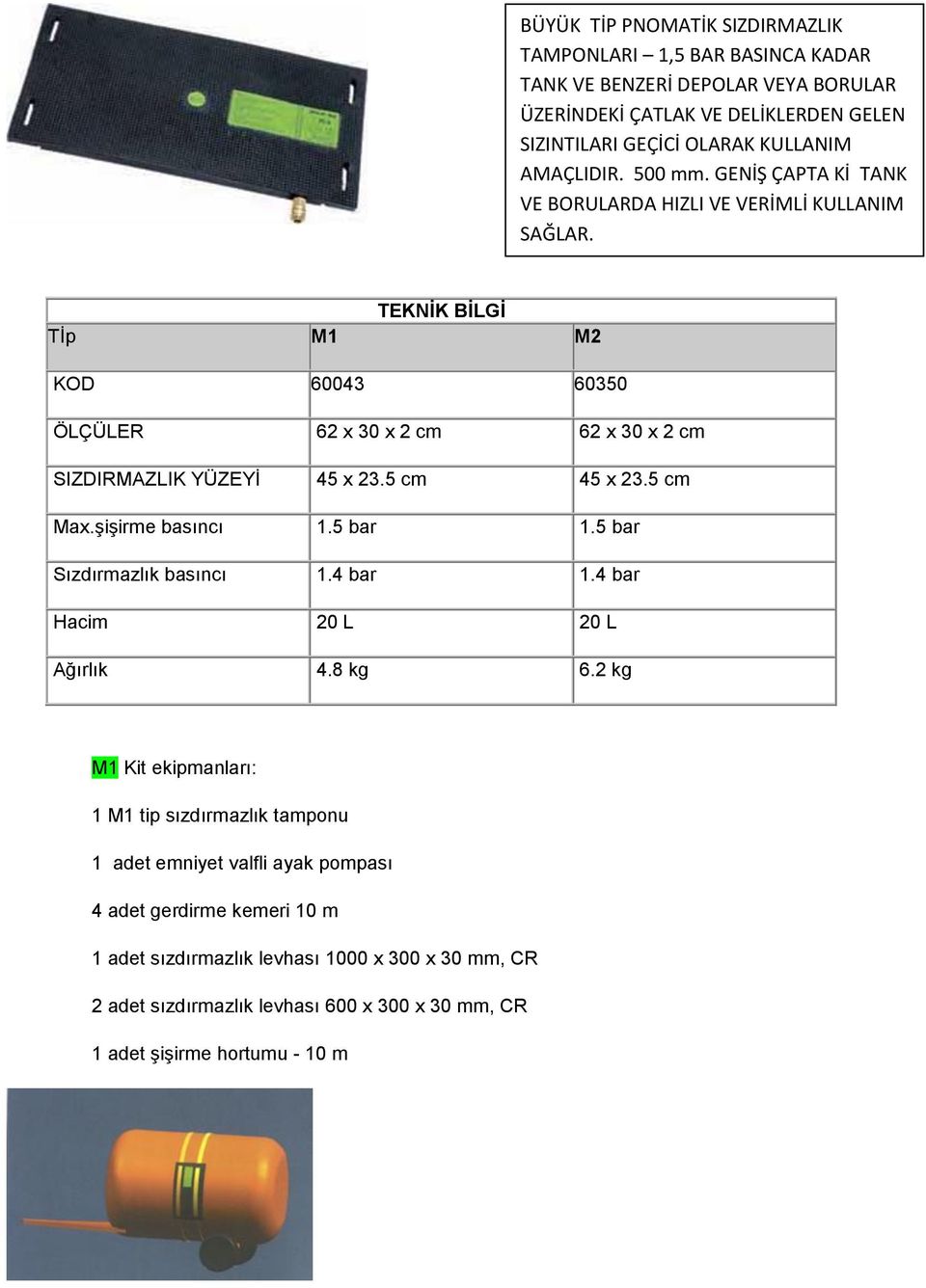 TEKNİK BİLGİ Tİp M1 M2 KOD 60043 60350 ÖLÇÜLER 62 x 30 x 2 cm 62 x 30 x 2 cm SIZDIRMAZLIK YÜZEYİ 45 x 23.5 cm 45 x 23.5 cm Max.şişirme basıncı 1.5 bar 1.5 bar Sızdırmazlık basıncı 1.