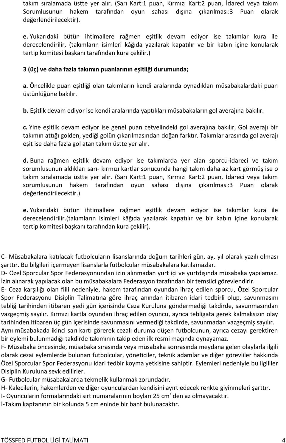 tarafından kura çekilir.) 3 (üç) ve daha fazla takımın puanlarının eşitliği durumunda; a. Öncelikle puan eşitliği olan takımların kendi aralarında oynadıkları müsabakalardaki puan üstünlüğüne bakılır.