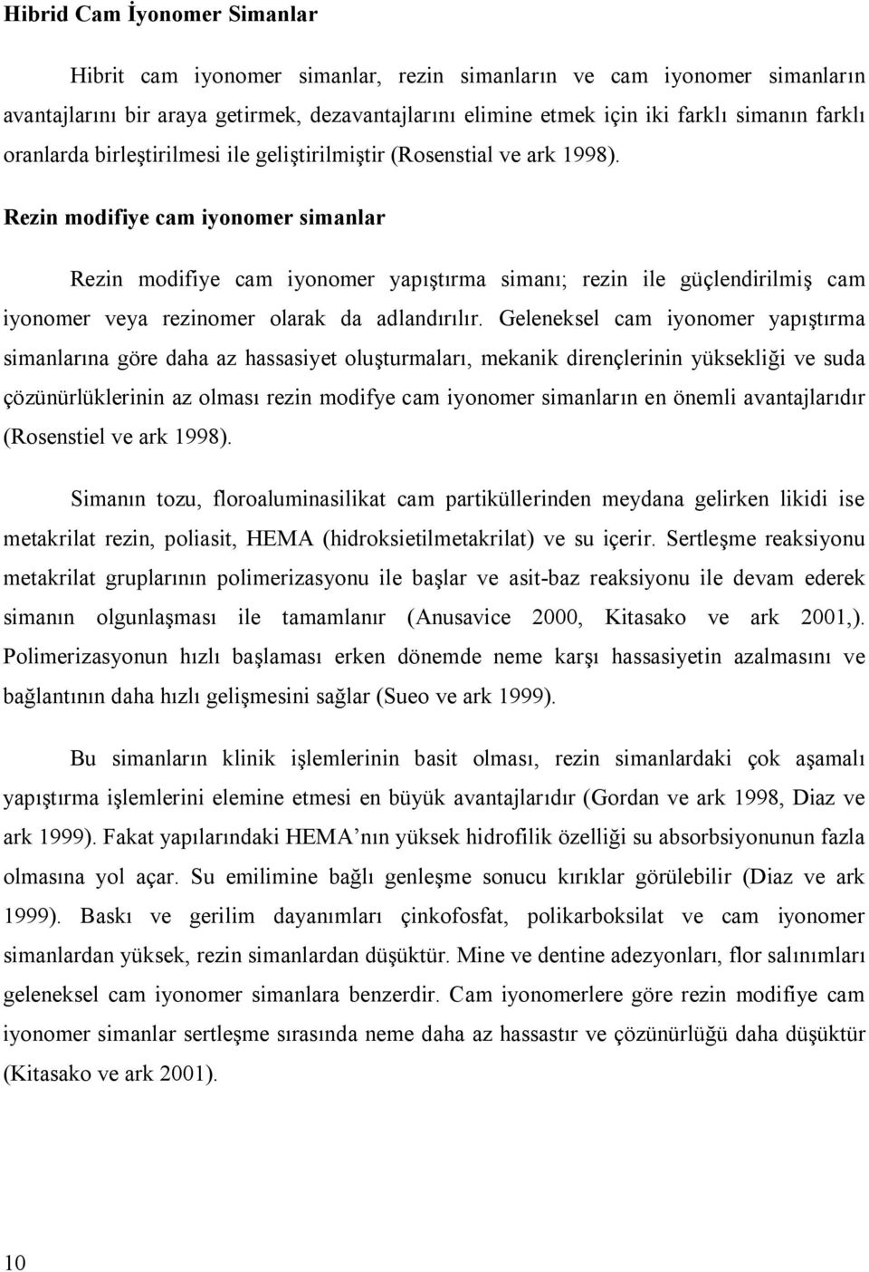 Rezin modifiye cam iyonomer simanlar Rezin modifiye cam iyonomer yapıştırma simanı; rezin ile güçlendirilmiş cam iyonomer veya rezinomer olarak da adlandırılır.