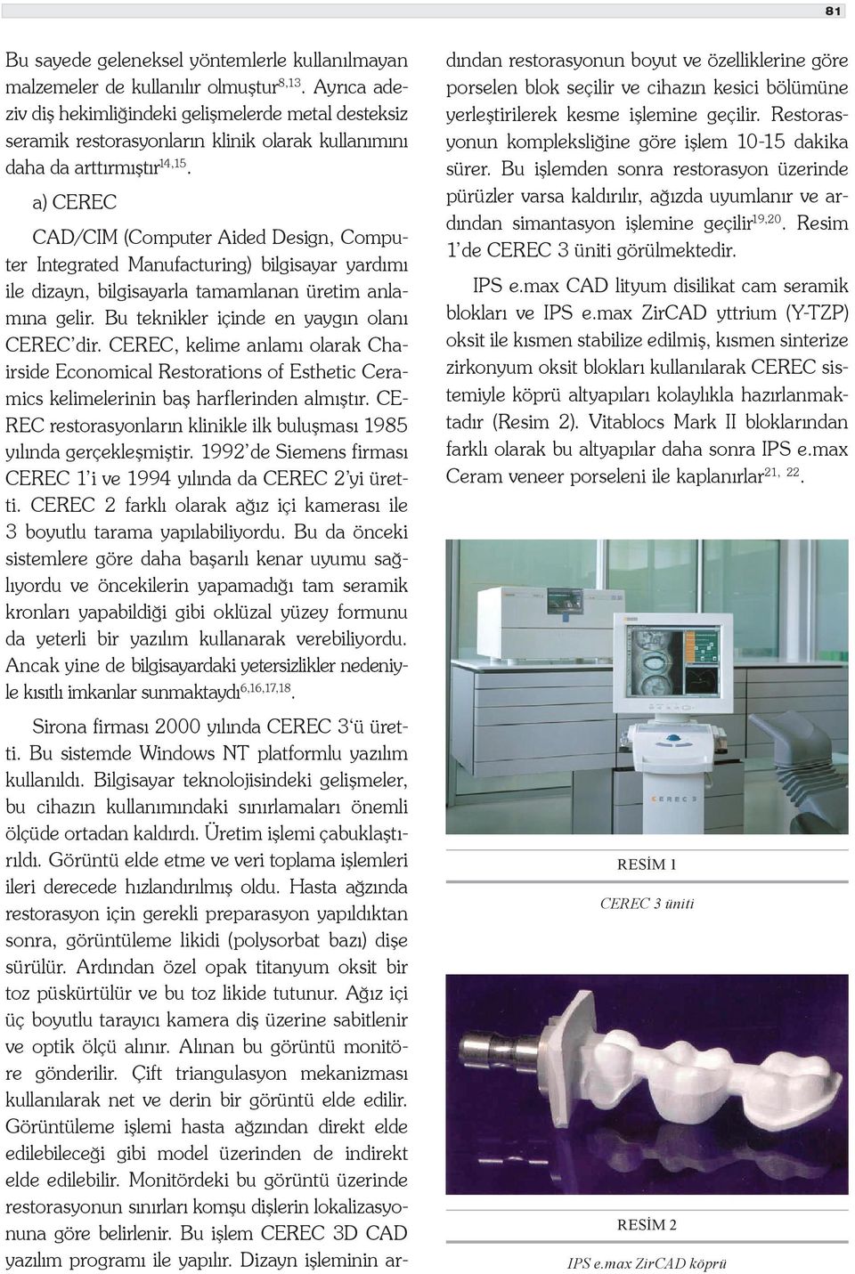 a) CEREC CAD/CIM (Computer Aided Design, Computer Integrated Manufacturing) bilgisayar yardımı ile dizayn, bilgisayarla tamamlanan üretim anlamına gelir. Bu teknikler içinde en yaygın olanı CEREC dir.
