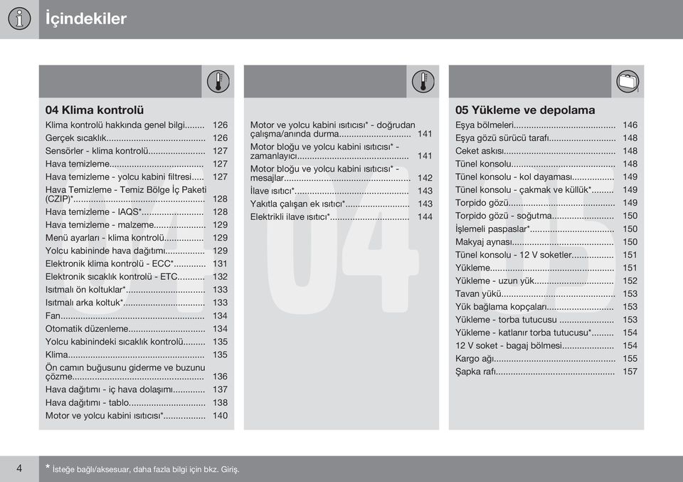 .. 129 Elektronik klima kontrolü - ECC*... 131 Elektronik sıcaklık kontrolü - ETC... 132 Isıtmalı ön koltuklar*... 133 Isıtmalı arka koltuk*... 133 Fan... 134 Otomatik düzenleme.