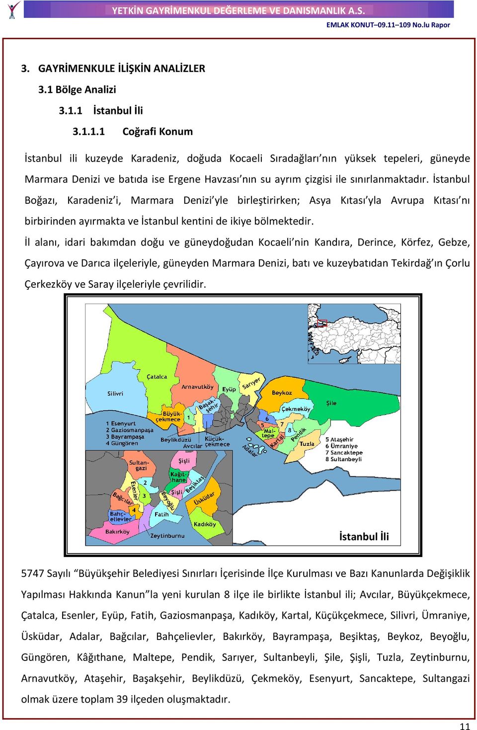 1 İstanbul İli 3.1.1.1 Coğrafi Konum İstanbul ili kuzeyde Karadeniz, doğuda Kocaeli Sıradağları nın yüksek tepeleri, güneyde Marmara Denizi ve batıda ise Ergene Havzası nın su ayrım çizgisi ile sınırlanmaktadır.