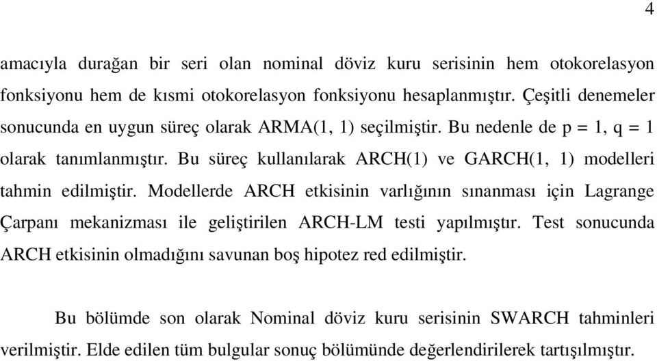 Bu üreç kullanılarak ARCH() ve GARCH( ) modelleri ahmin edilmişir.