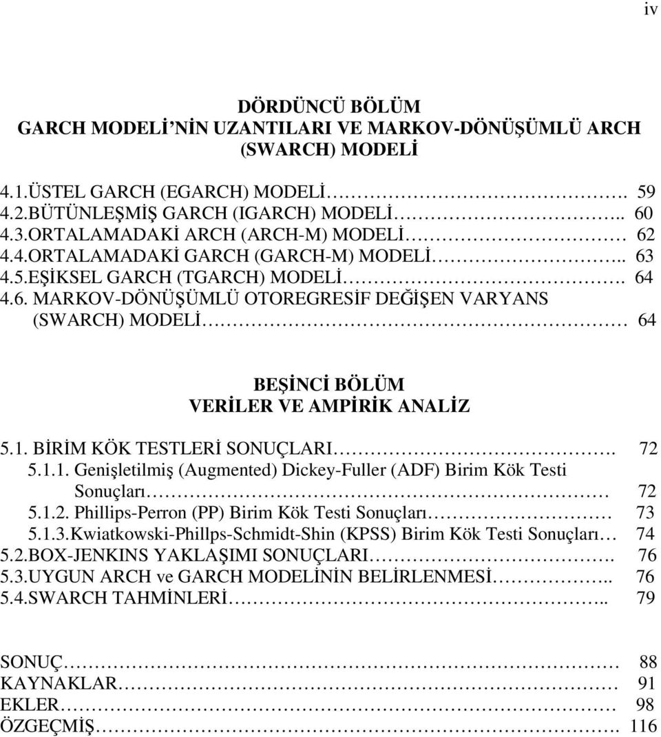 . BİRİM KÖK TESTLERİ SONUÇLARI. 7 5... Genişleilmiş (Augmened) Dickey-Fuller (ADF) Birim Kök Tei Sonuçları 7 5... Phillip-Perron (PP) Birim Kök Tei Sonuçları 73 