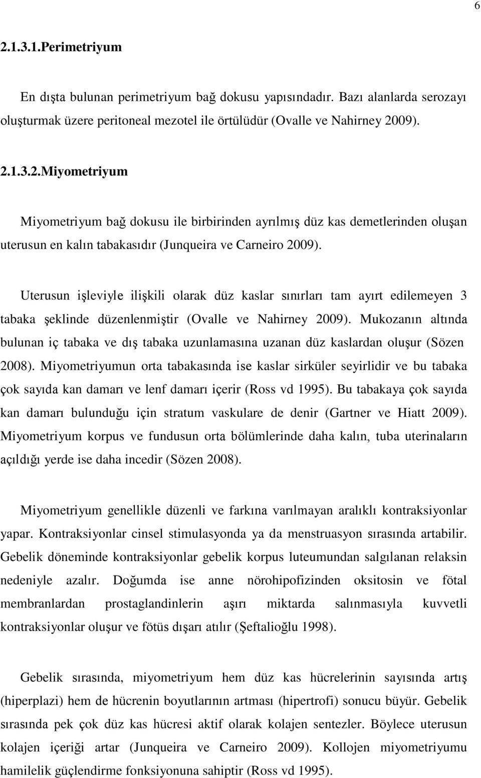 Mukozanın altında bulunan iç tabaka ve dış tabaka uzunlamasına uzanan düz kaslardan oluşur (Sözen 2008).