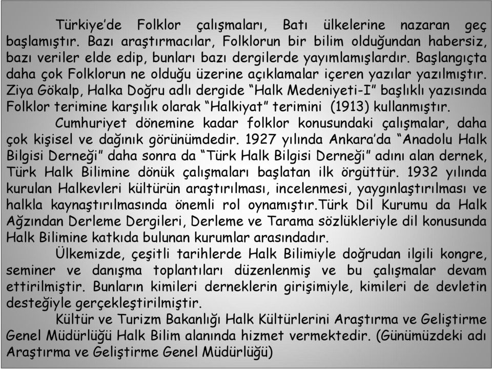 Ziya Gökalp, Halka Doğru adlı dergide Halk Medeniyeti-I başlıklı yazısında Folklor terimine karşılık olarak Halkiyat terimini (1913) kullanmıştır.