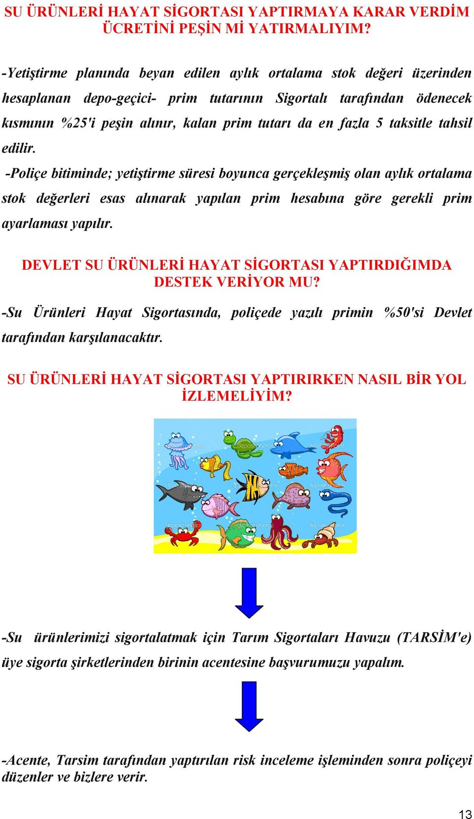 5 taksitle tahsil edilir. -Poliçe bitiminde; yetiştirme süresi boyunca gerçekleşmiş olan aylık ortalama stok değerleri esas alınarak yapılan prim hesabına göre gerekli prim ayarlaması yapılır.