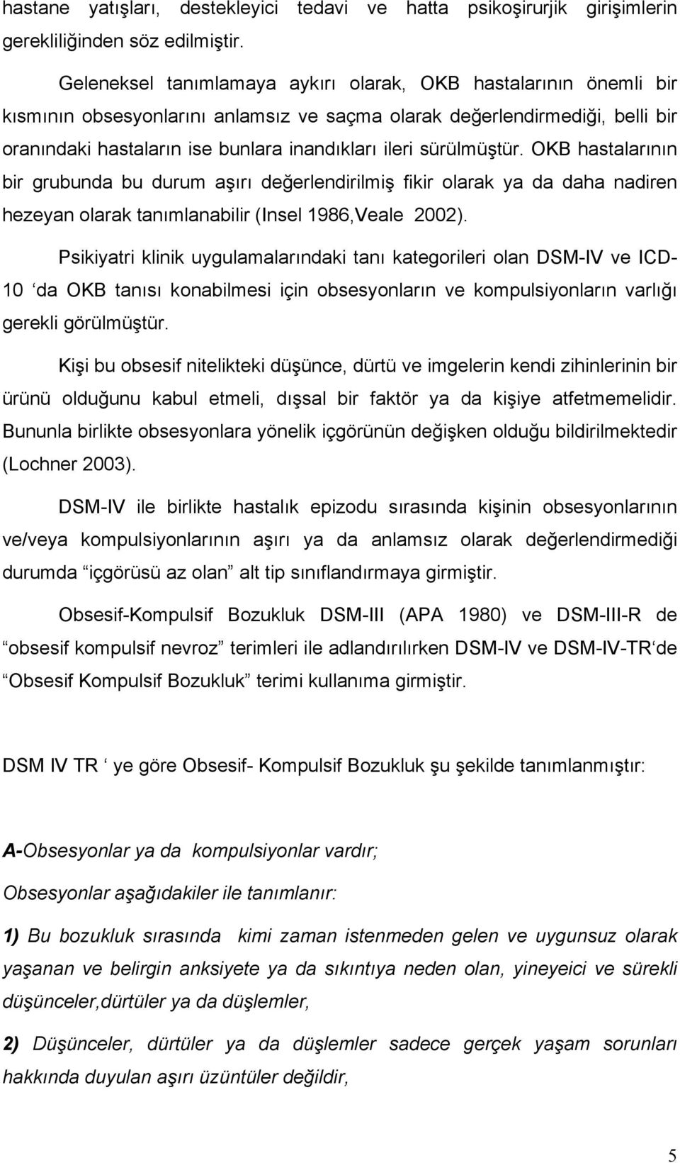 sürülmüştür. OKB hastalarının bir grubunda bu durum aşırı değerlendirilmiş fikir olarak ya da daha nadiren hezeyan olarak tanımlanabilir (Insel 1986,Veale 2002).