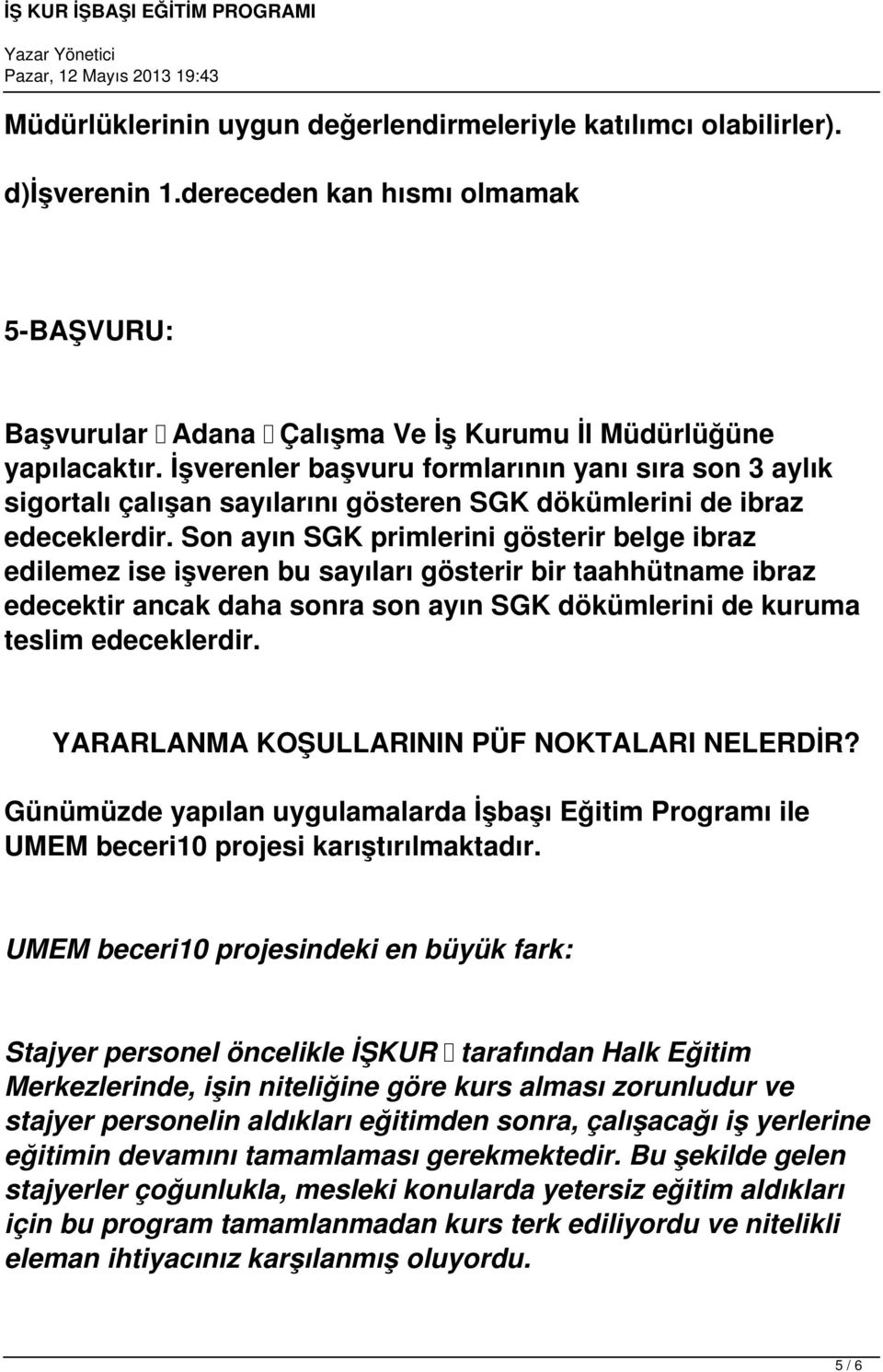 Son ayın SGK primlerini gösterir belge ibraz edilemez ise işveren bu sayıları gösterir bir taahhütname ibraz edecektir ancak daha sonra son ayın SGK dökümlerini de kuruma teslim edeceklerdir.