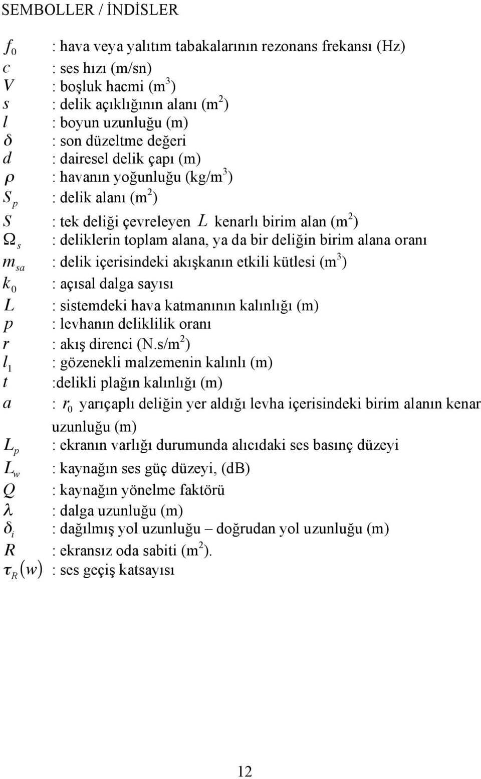 s : deliklerin toplam alana, ya da bir deliğin birim alana oranı m sa : delik içerisindeki akışkanın etkili kütlesi (m 3 ) k 0 : açısal dalga sayısı L : sistemdeki hava katmanının kalınlığı (m) p :