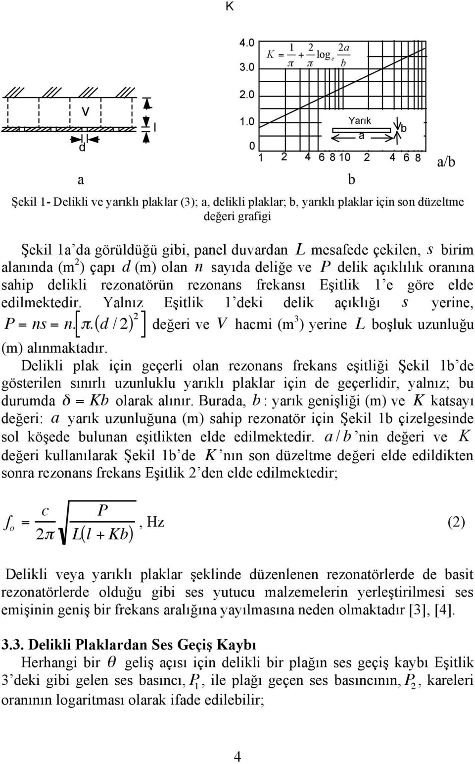 çekilen, s birim alanında (m ) çapı d (m) olan n sayıda deliğe ve P delik açıklılık oranına sahip delikli rezonatörün rezonans frekansı Eşitlik 1 e göre elde edilmektedir.