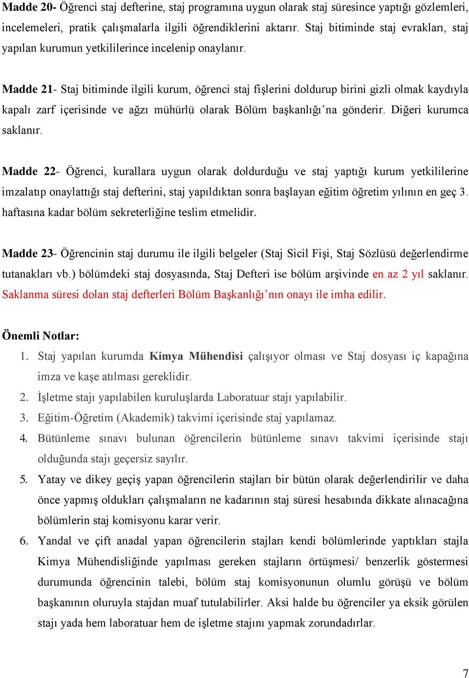 Madde 21- Staj bitiminde ilgili kurum, öğrenci staj fişlerini doldurup birini gizli olmak kaydıyla kapalı zarf içerisinde ve ağzı mühürlü olarak Bölüm başkanlığı na gönderir. Diğeri kurumca saklanır.