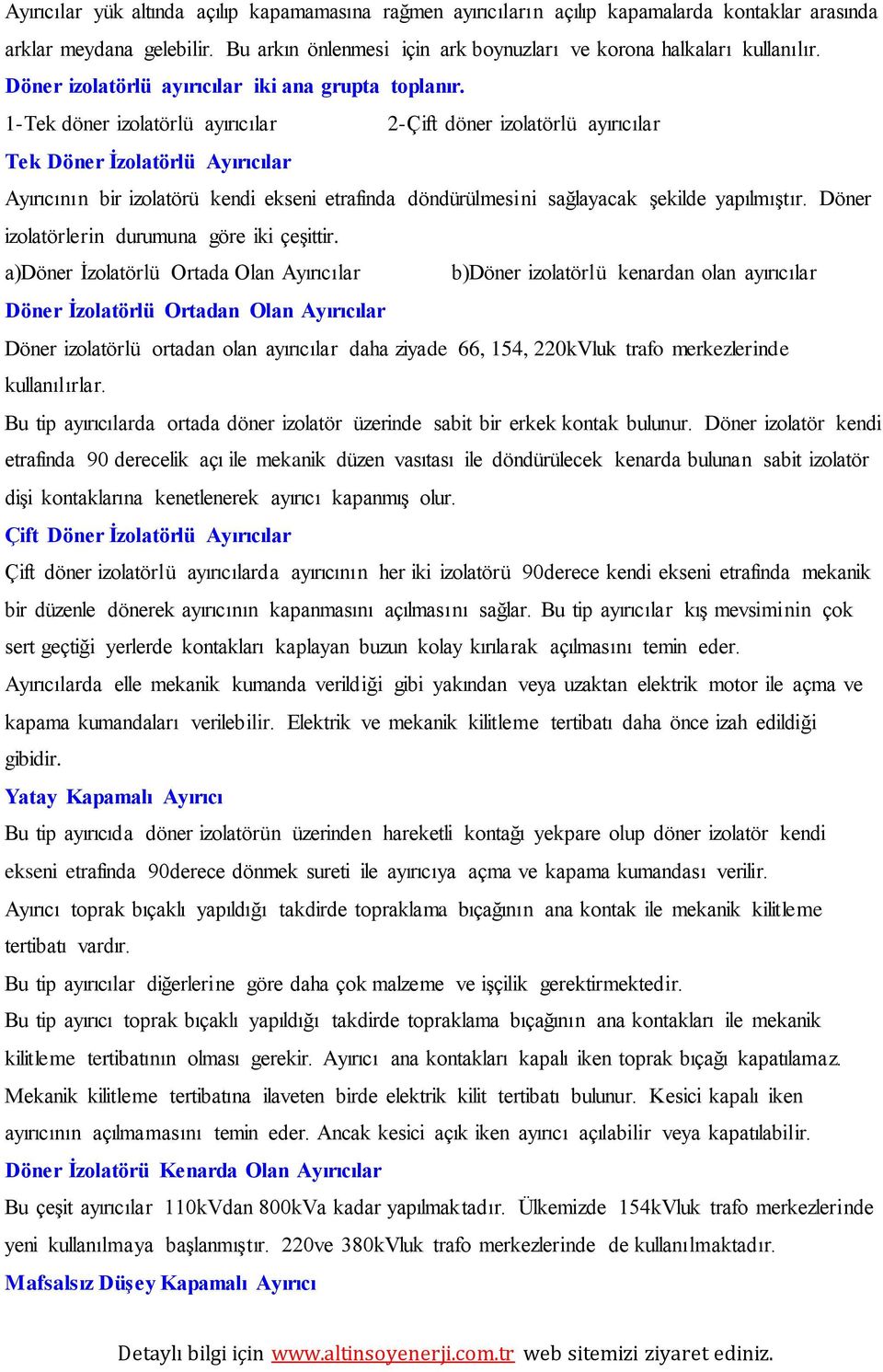 1-Tek döner izolatörlü ayırıcılar 2-Çift döner izolatörlü ayırıcılar Tek Döner İzolatörlü Ayırıcılar Ayırıcının bir izolatörü kendi ekseni etrafında döndürülmesini sağlayacak şekilde yapılmıştır.