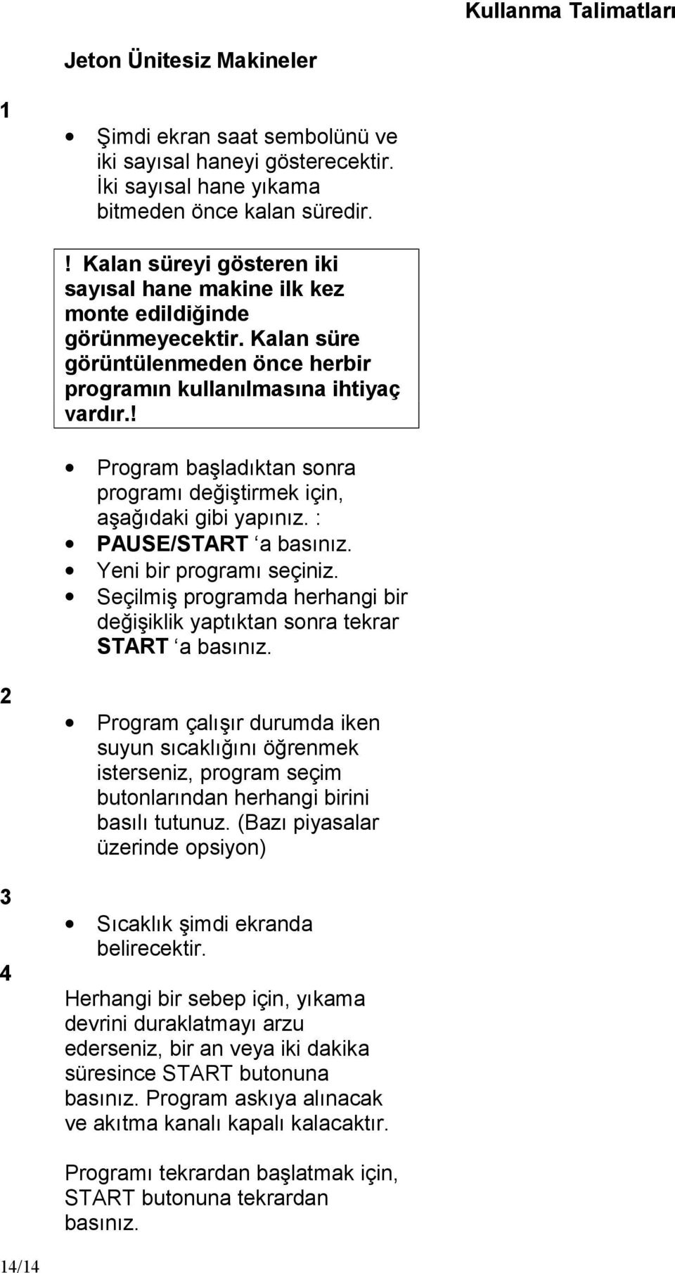 ! Program baş ladıktan sonra programıdeğ iş tirmek için, aş ağ ıdaki gibi yapınız. : PAUSE/START a basınız. Yeni bir programıseçiniz.