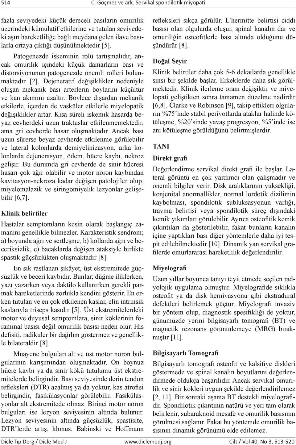 çıktığı düşünülmektedir [5]. Patogenezde iskeminin rolü tartışmalıdır, ancak omurilik içindeki küçük damarların bası ve distorsiyonunun patogenezde önemli rolleri bulunmaktadır [2].