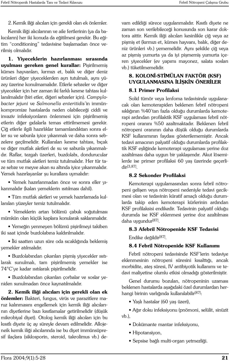 Yiyeceklerin hazırlanması sırasında uyulması gereken genel kurallar: Pişirilmemiş kümes hayvanları, kırmızı et, balık ve diğer deniz ürünleri diğer yiyeceklerden ayrı tutulmalı, aynı yüzey üzerine