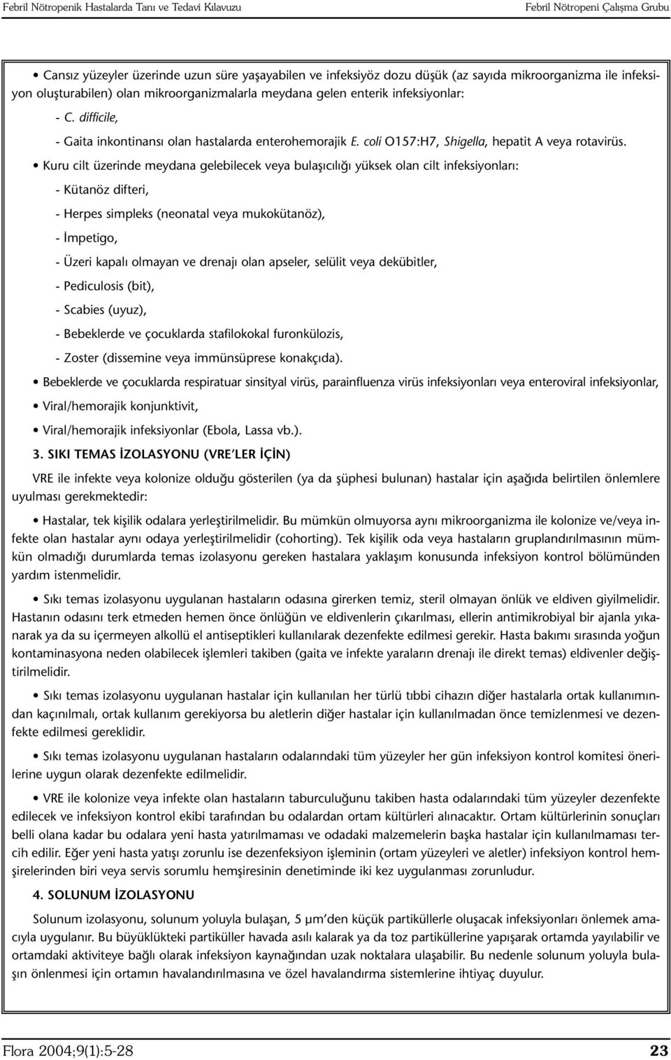 Kuru cilt üzerinde meydana gelebilecek veya bulaşıcılığı yüksek olan cilt infeksiyonları: - Kütanöz difteri, - Herpes simpleks (neonatal veya mukokütanöz), - İmpetigo, - Üzeri kapalı olmayan ve