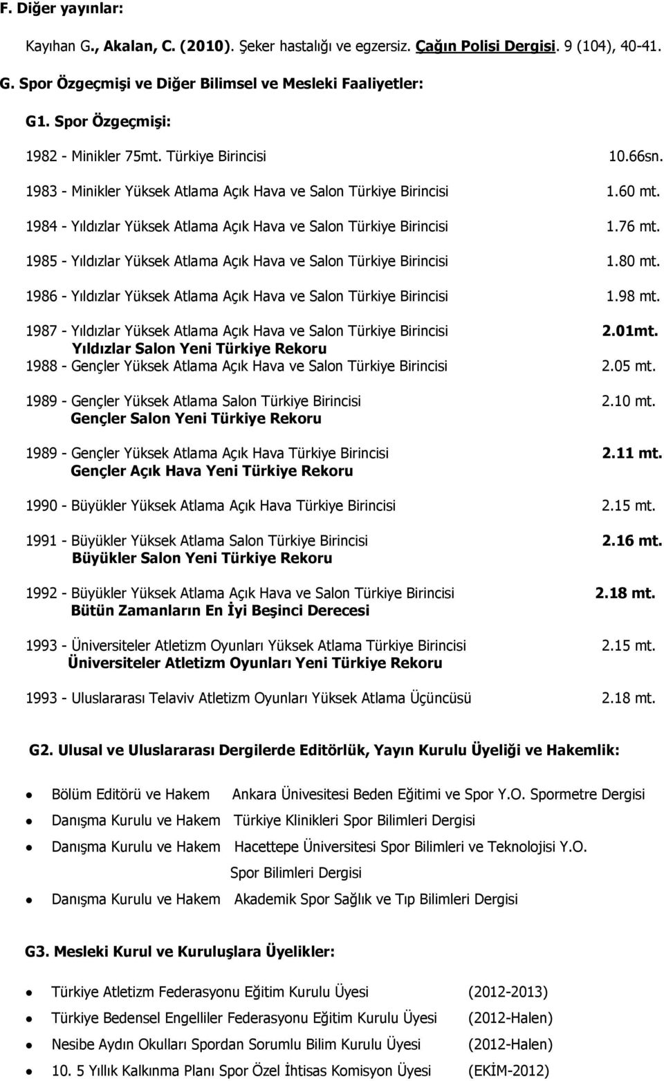 1984 - Yıldızlar Yüksek Atlama Açık Hava ve Salon Türkiye Birincisi 1.76 mt. 1985 - Yıldızlar Yüksek Atlama Açık Hava ve Salon Türkiye Birincisi 1.80 mt.