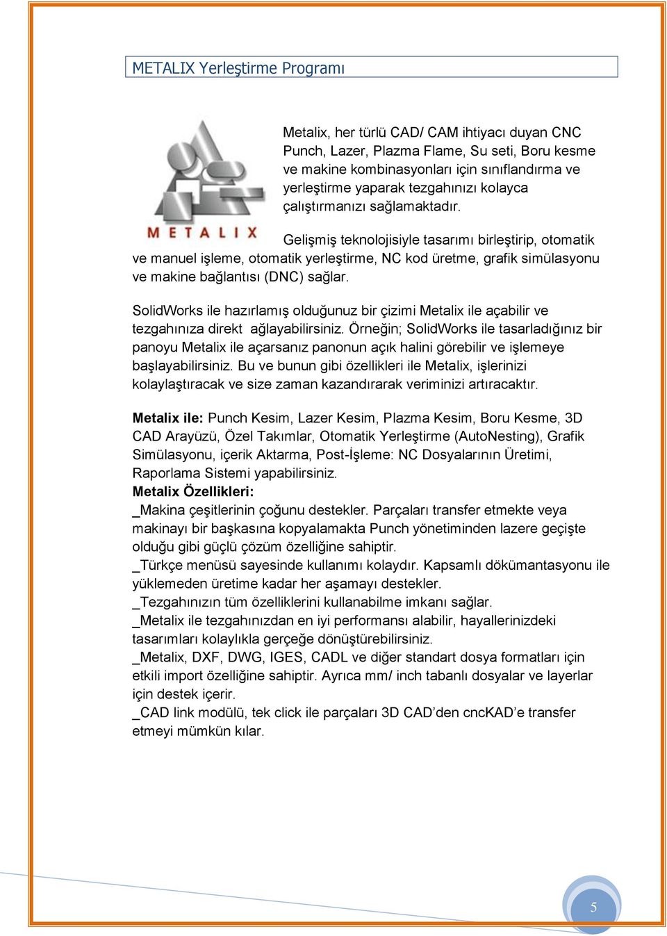 Gelişmiş teknolojisiyle tasarımı birleştirip, otomatik ve manuel işleme, otomatik yerleştirme, NC kod üretme, grafik simülasyonu ve makine bağlantısı (DNC) sağlar.