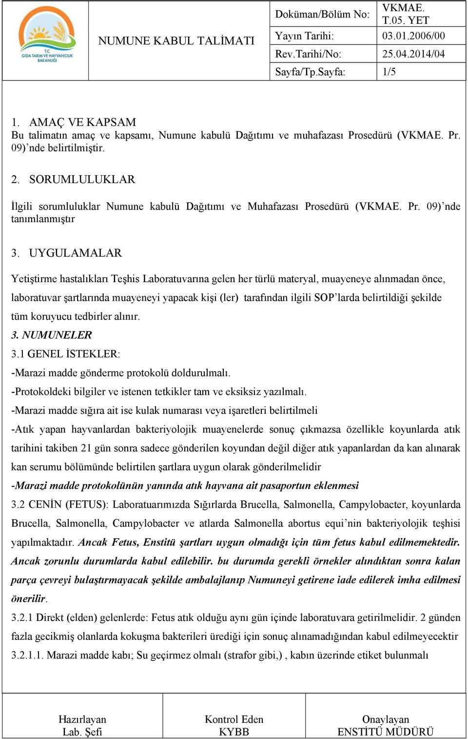 UYGULAMALAR Yetiştirme hastalıkları Teşhis Laboratuvarına gelen her türlü materyal, muayeneye alınmadan önce, laboratuvar şartlarında muayeneyi yapacak kişi (ler) tarafından ilgili SOP larda