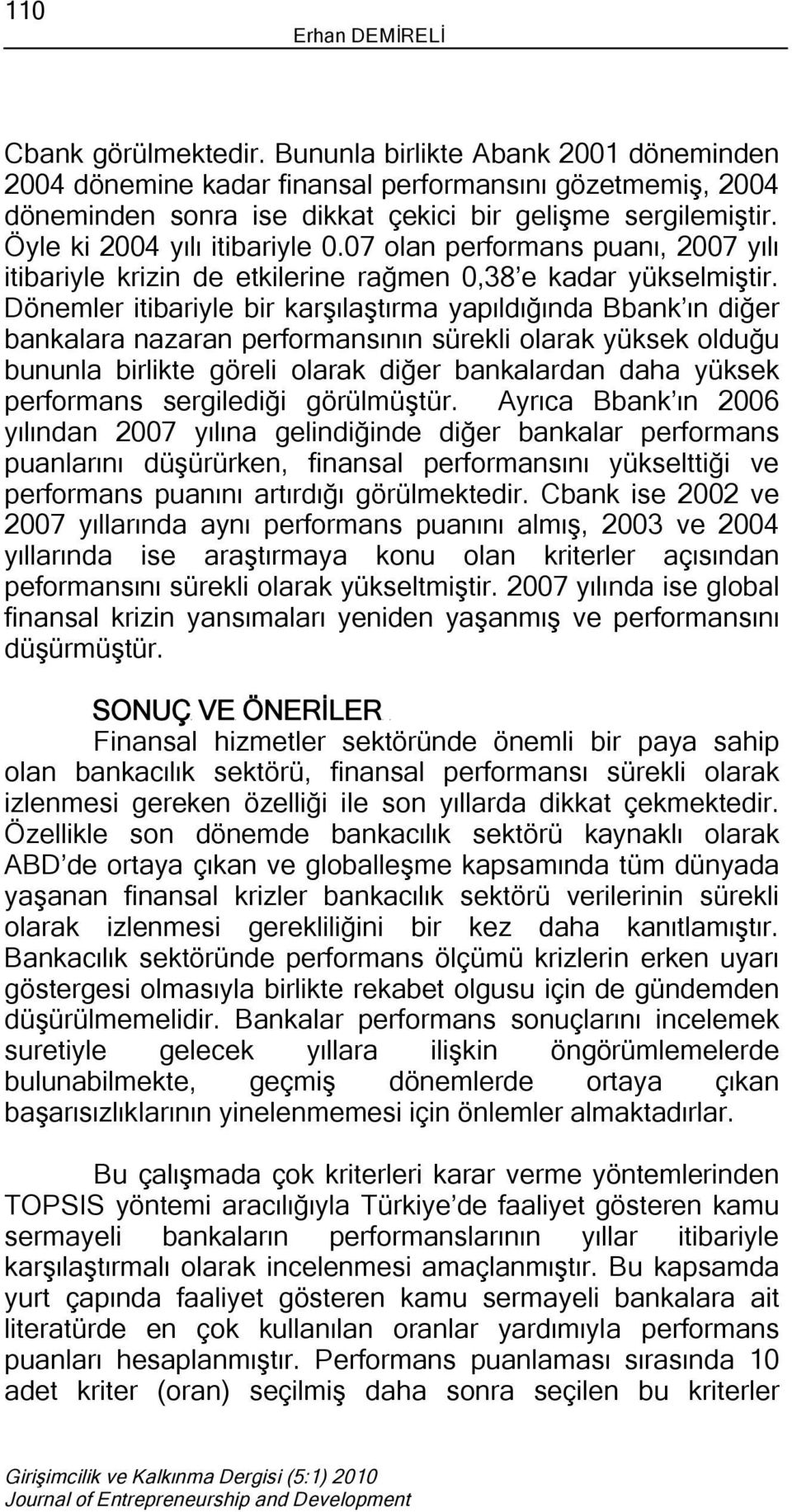 Dönemler tbaryle br karşılaştırma yapıldığında Bbank ın dğer bankalara nazaran performansının sürekl olarak yüksek olduğu bununla brlkte görel olarak dğer bankalardan daha yüksek performans sergledğ