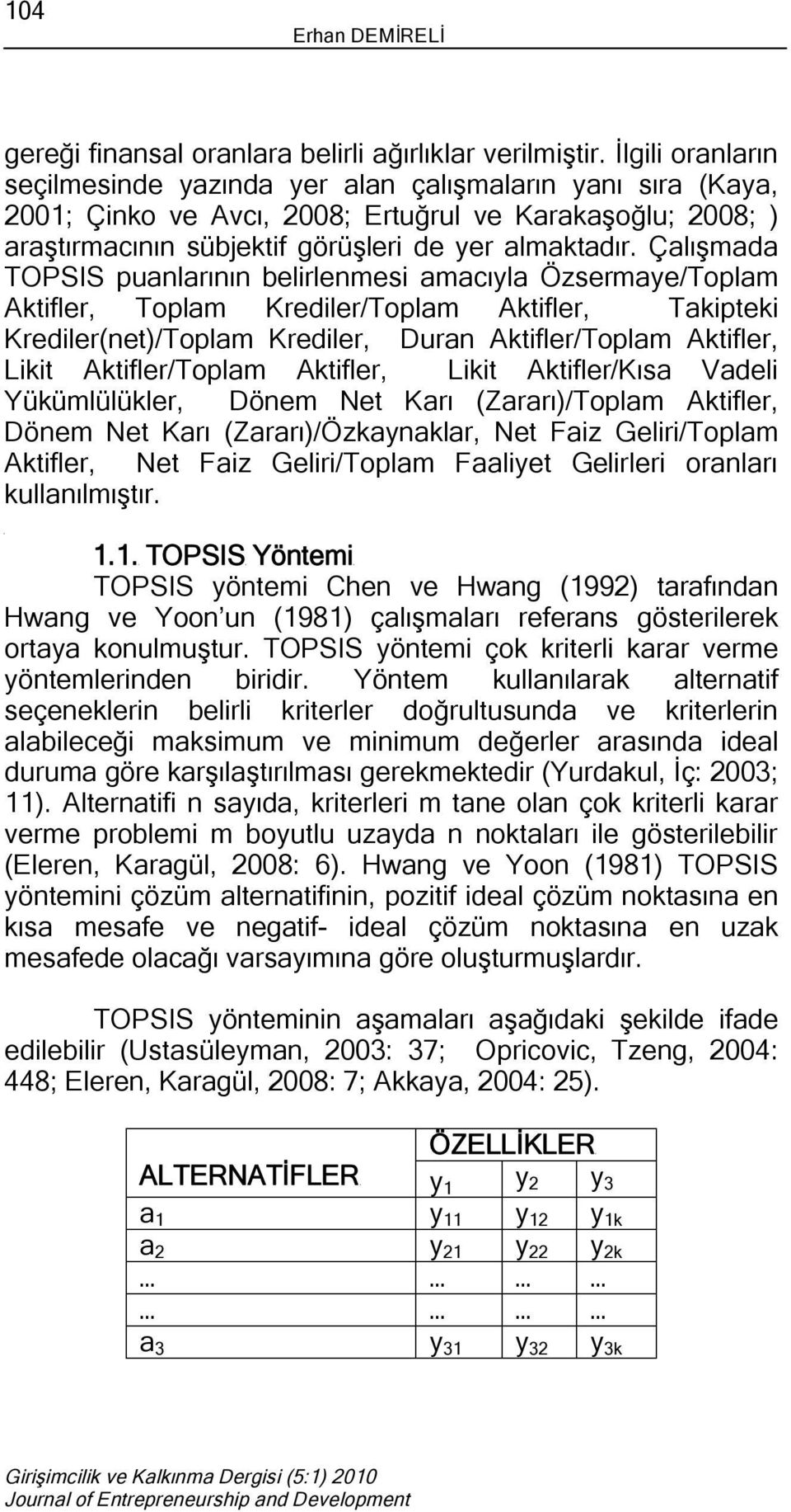 Çalışmada TOPSIS puanlarının belrlenmes amacıyla Özsermaye/Toplam Aktfler, Toplam Kredler/Toplam Aktfler, Takptek Kredler(net)/Toplam Kredler, Duran Aktfler/Toplam Aktfler, Lkt Aktfler/Toplam