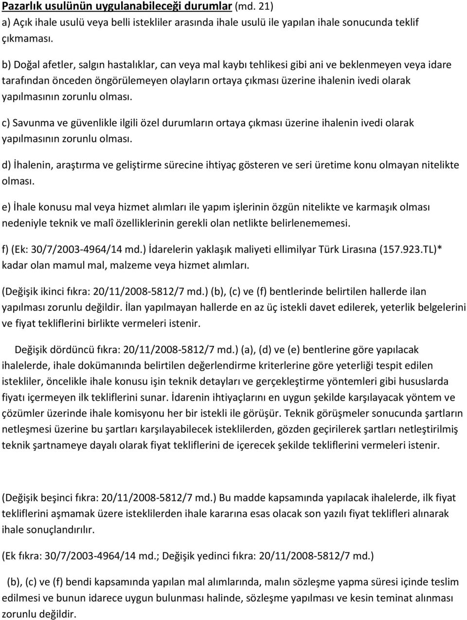 yapılmasının zorunlu olması. c) Savunma ve güvenlikle ilgili özel durumların ortaya çıkması üzerine ihalenin ivedi olarak yapılmasının zorunlu olması.