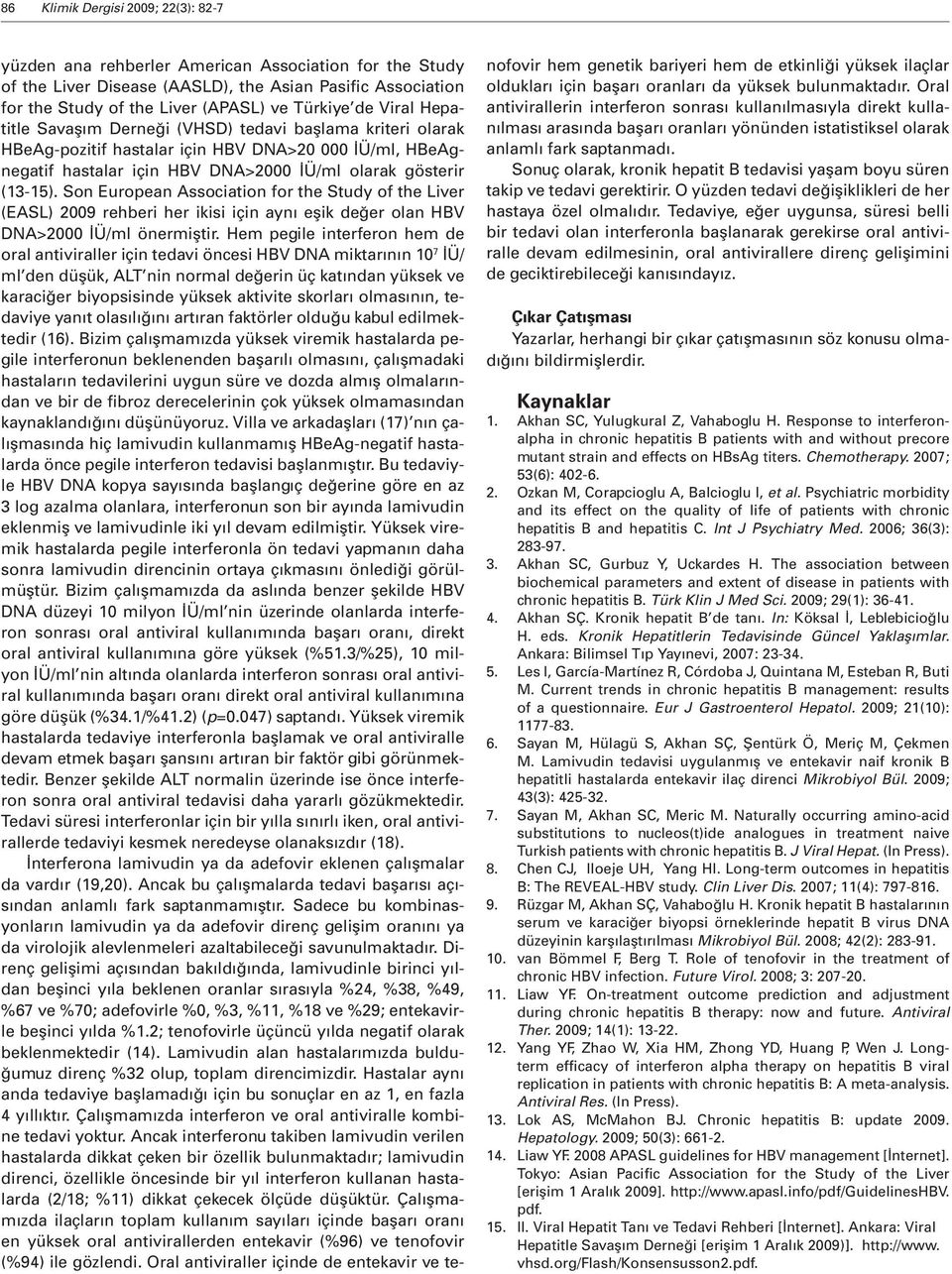 Son European Association for the Study of the Liver (EASL) 2009 rehberi her ikisi için aynı eşik değer olan HBV DNA>2000 İÜ/ml önermiştir.