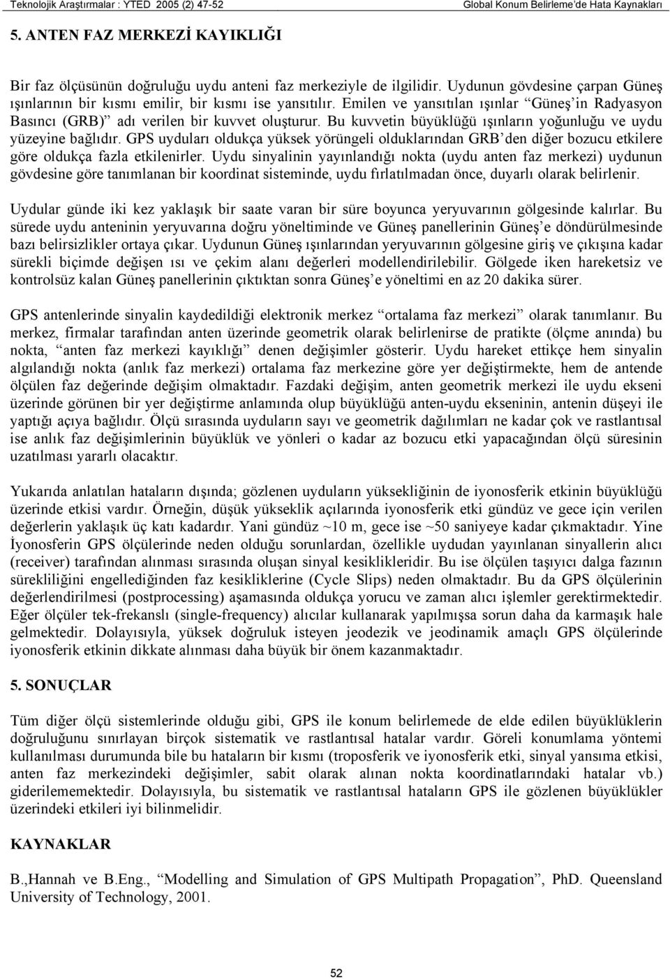 Bu kuvvetin büyüklüğü ışınların yoğunluğu ve uydu yüzeyine bağlıdır. GPS uyduları oldukça yüksek yörüngeli olduklarından GRB den diğer bozucu etkilere göre oldukça fazla etkilenirler.