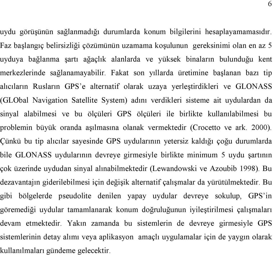 Fakat son yıllarda üretimine başlanan bazı tip alıcıların Rusların GPS e alternatif olarak uzaya yerleştirdikleri ve GLONASS (GLObal Navigation Satellite System) adını verdikleri sisteme ait