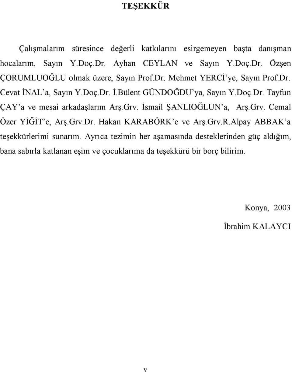 İsmail ŞANLIOĞLUN a, Arş.Grv. Cemal Özer YİĞİT e, Arş.Grv.Dr. Hakan KARABÖRK e ve Arş.Grv.R.Alpay ABBAK a teşekkürlerimi sunarım.