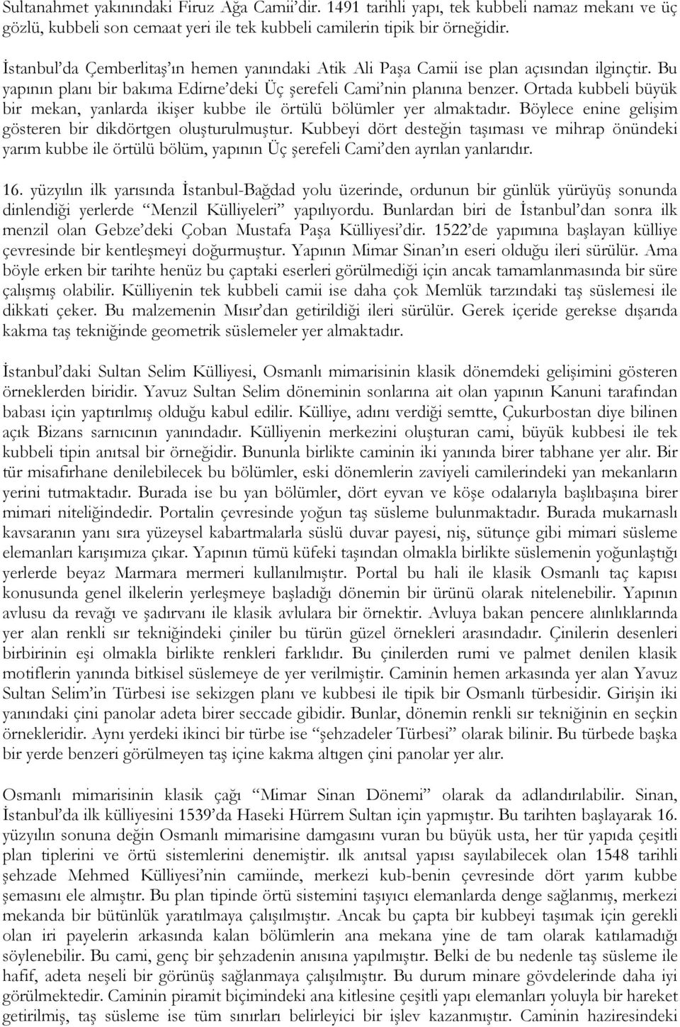 Ortada kubbeli büyük bir mekan, yanlarda ikişer kubbe ile örtülü bölümler yer almaktadır. Böylece enine gelişim gösteren bir dikdörtgen oluşturulmuştur.