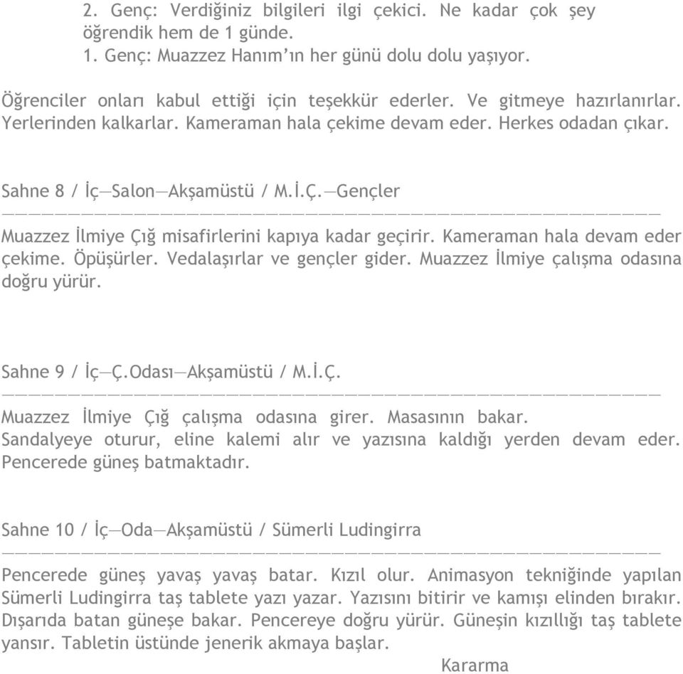 Gençler Muazzez İlmiye Çığ misafirlerini kapıya kadar geçirir. Kameraman hala devam eder çekime. Öpüşürler. Vedalaşırlar ve gençler gider. Muazzez İlmiye çalışma odasına doğru yürür. Sahne 9 / İç Ç.