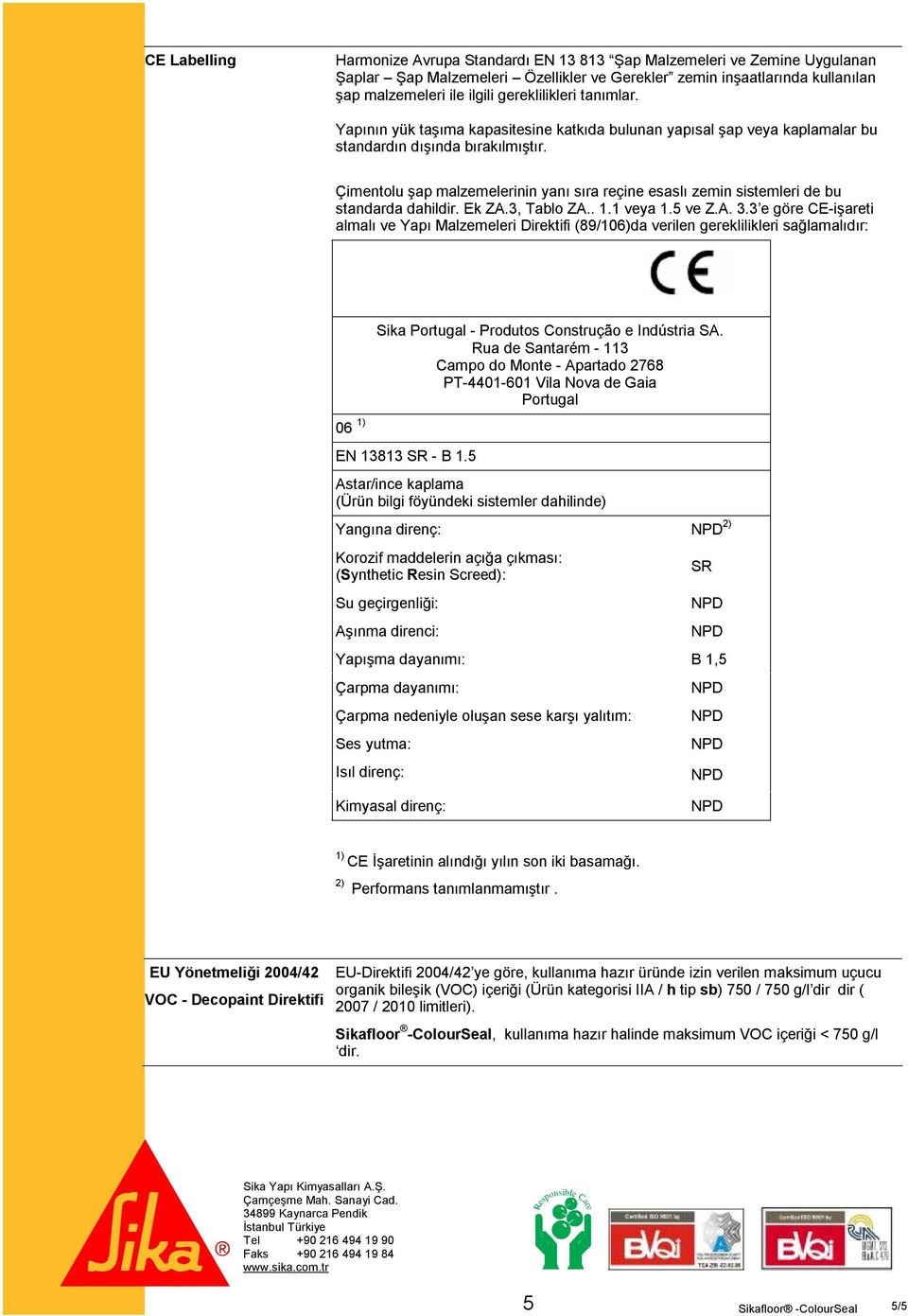 Çimentolu şap malzemelerinin yanı sıra reçine esaslı zemin sistemleri de bu standarda dahildir. Ek ZA.3, Tablo ZA.. 1.1 veya 1.5 ve Z.A. 3.