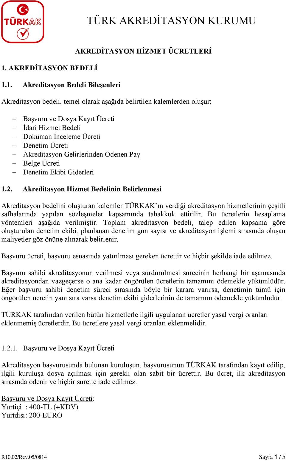 Akreditasyon Hizmet Bedelinin Belirlenmesi Akreditasyon bedelini oluşturan kalemler TÜRKAK ın verdiği akreditasyon hizmetlerinin çeşitli safhalarında yapılan sözleşmeler kapsamında tahakkuk ettirilir.