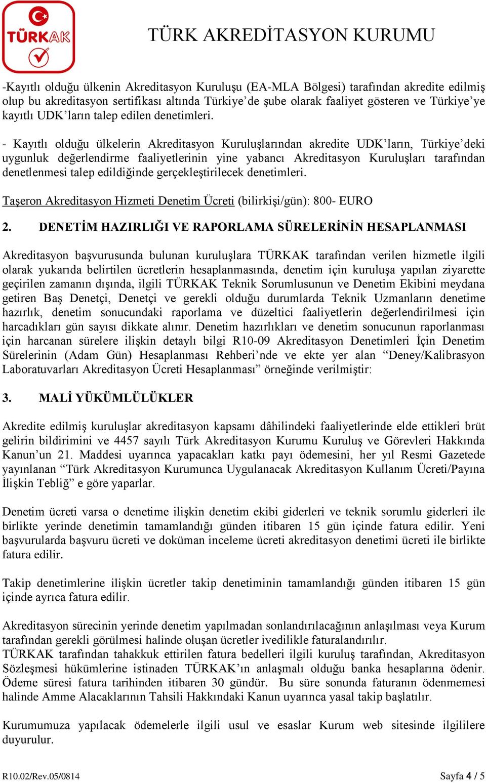 - Kayıtlı olduğu ülkelerin Akreditasyon Kuruluşlarından akredite UDK ların, Türkiye deki uygunluk değerlendirme faaliyetlerinin yine yabancı Akreditasyon Kuruluşları tarafından denetlenmesi talep