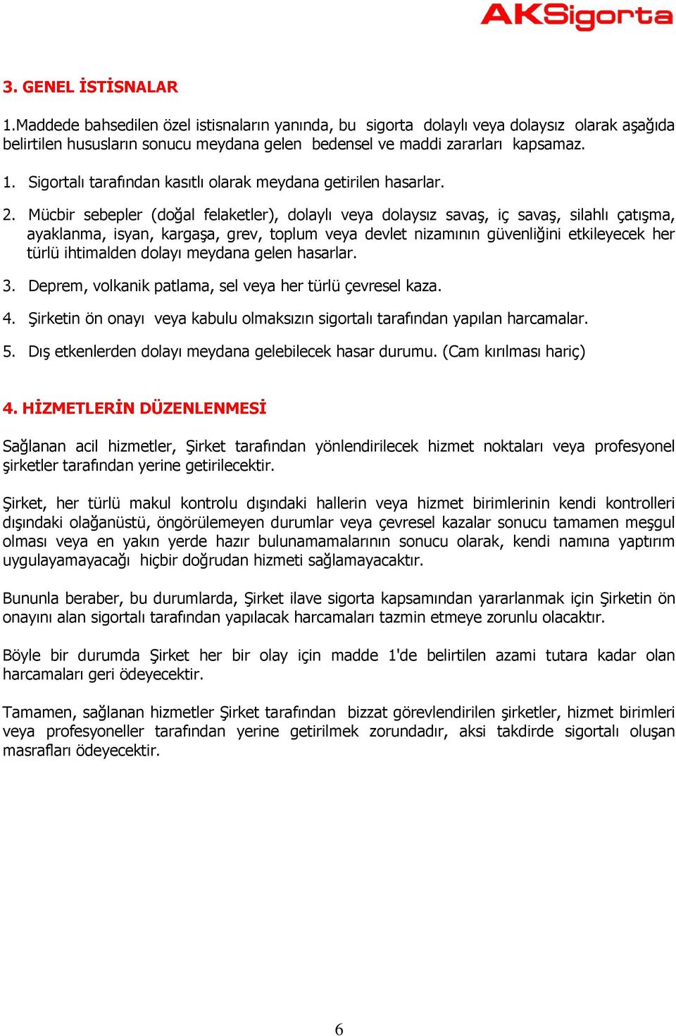 ihtimalden dolayı meydana gelen hasarlar. 3. Deprem, volkanik patlama, sel veya her türlü çevresel kaza. 4. Şirketin ön onayı veya kabulu olmaksızın sigortalı tarafından yapılan harcamalar. 5.