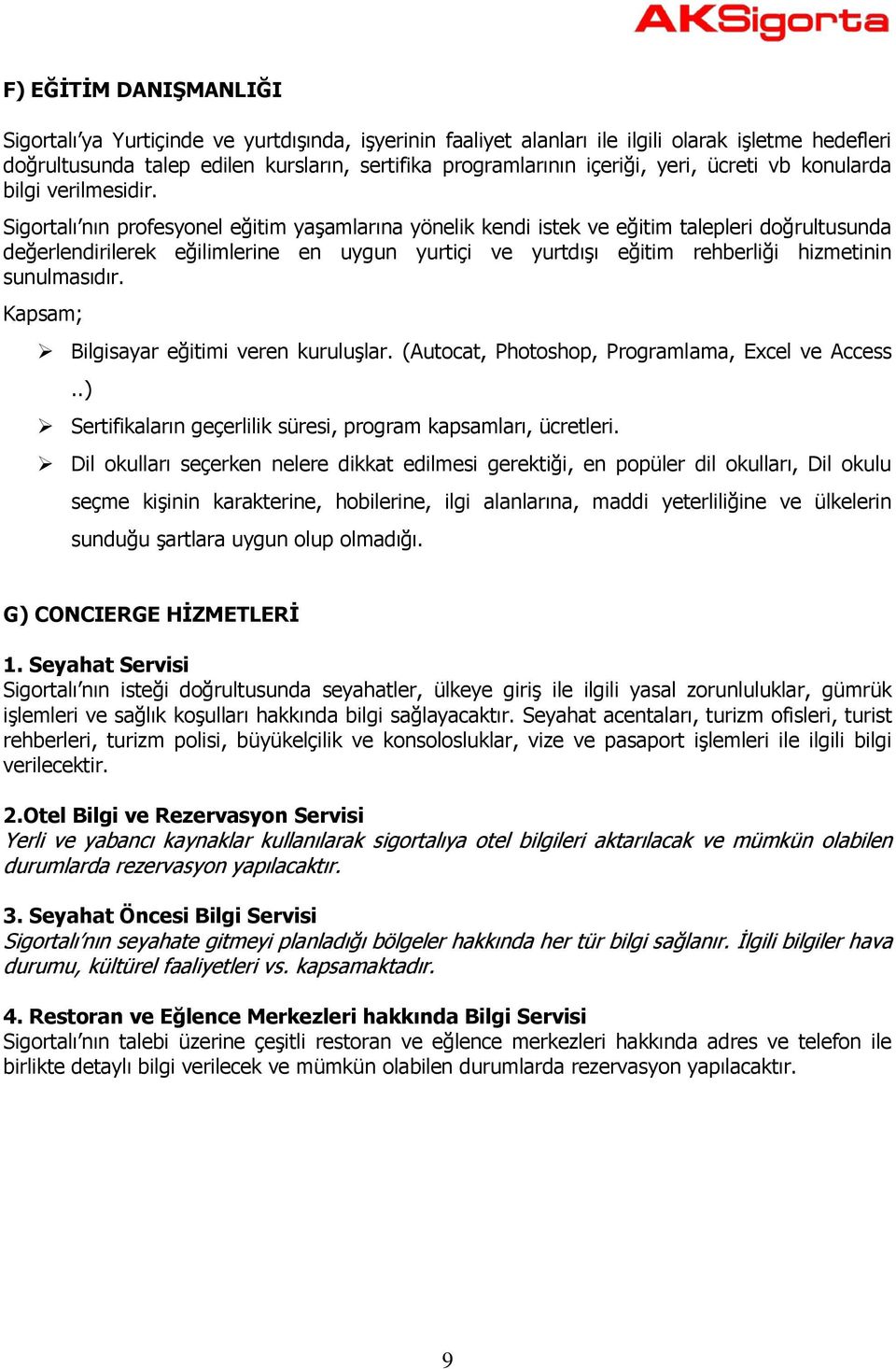 Sigortalı nın profesyonel eğitim yaşamlarına yönelik kendi istek ve eğitim talepleri doğrultusunda değerlendirilerek eğilimlerine en uygun yurtiçi ve yurtdışı eğitim rehberliği hizmetinin