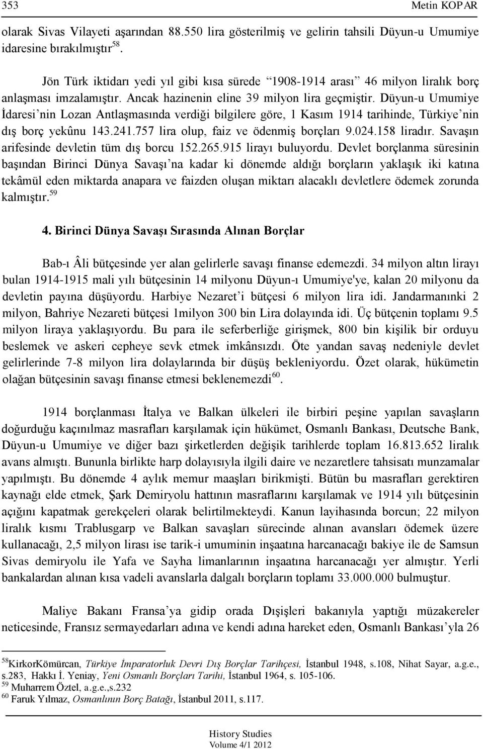 Düyun-u Umumiye Ġdaresi nin Lozan AntlaĢmasında verdiği bilgilere göre, 1 Kasım 1914 tarihinde, Türkiye nin dıģ borç yekûnu 143.241.757 lira olup, faiz ve ödenmiģ borçları 9.024.158 liradır.