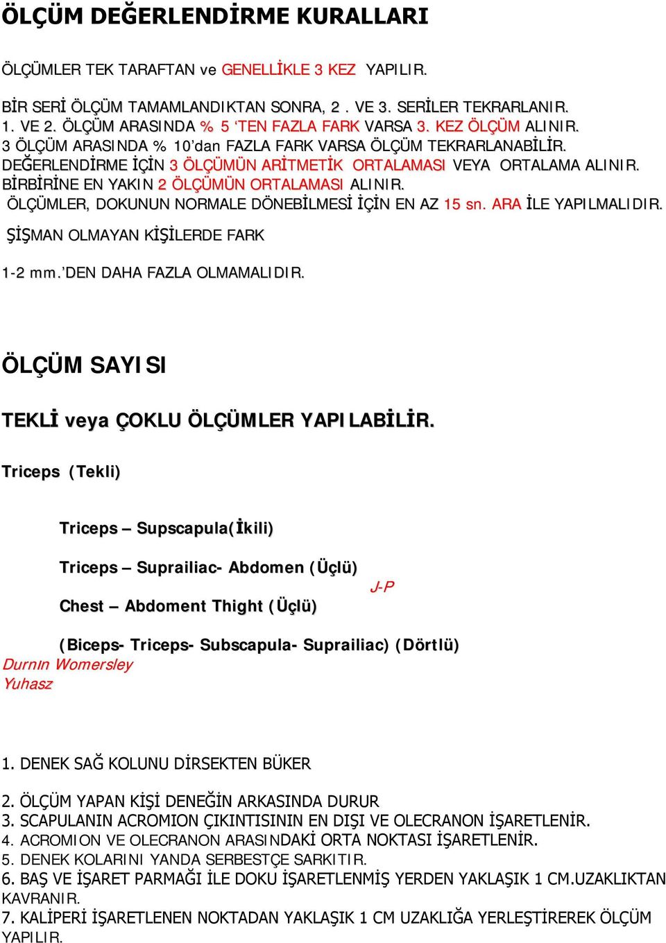 BİRBİRİNE EN YAKIN 2 ÖLÇÜMÜN ORTALAMASI ALINIR. ÖLÇÜMLER, DOKUNUN NORMALE DÖNEBİLMESİ İÇİN EN AZ 15 sn. ARA İLE YAPILMALIDIR. ŞİŞMAN OLMAYAN KİŞİLERDE FARK 1-2 mm. DEN DAHA FAZLA OLMAMALIDIR.