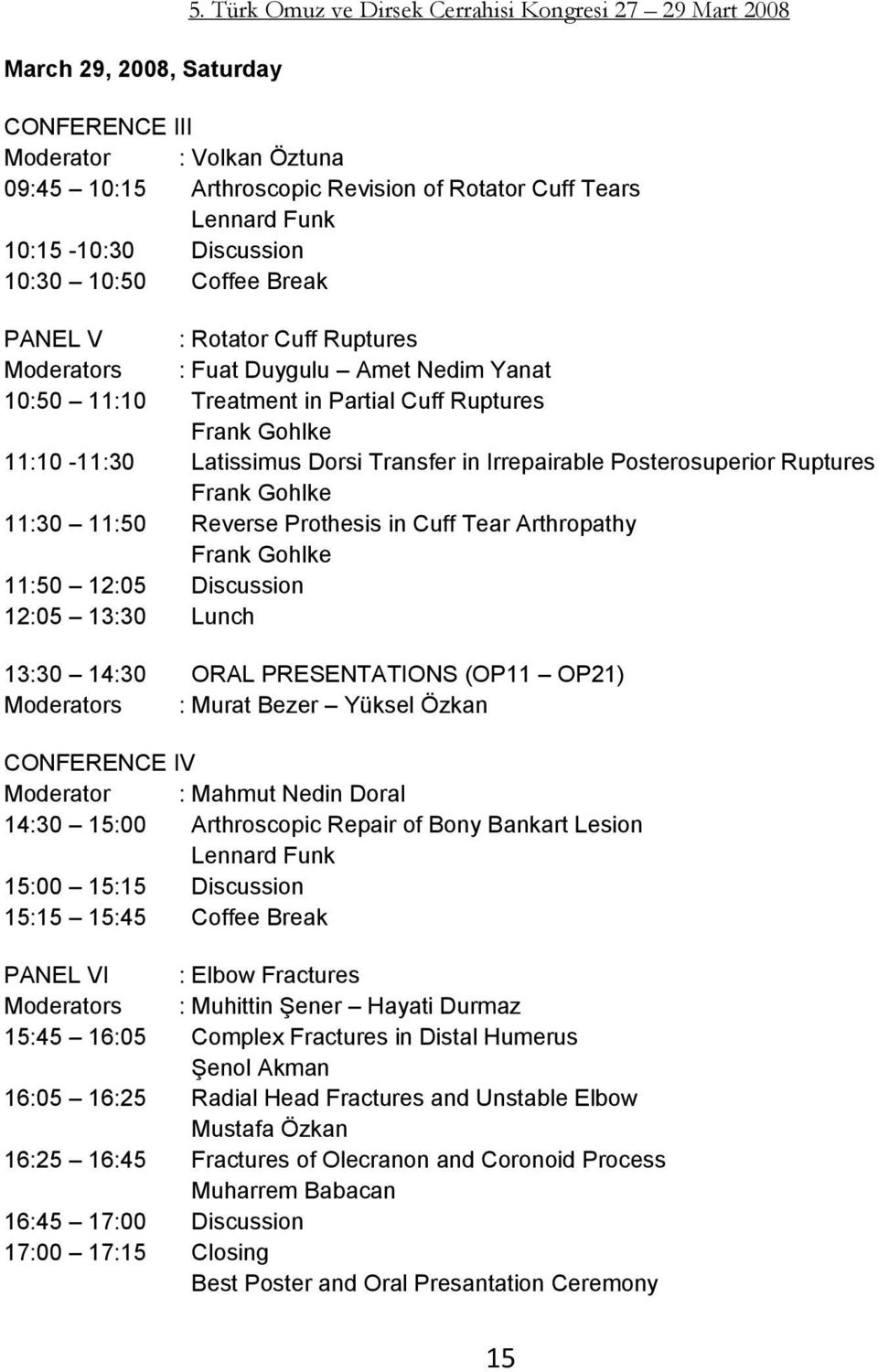 Coffee Break PANEL V : Rotator Cuff Ruptures Moderators : Fuat Duygulu Amet Nedim Yanat 10:50 11:10 Treatment in Partial Cuff Ruptures Frank Gohlke 11:10-11:30 Latissimus Dorsi Transfer in